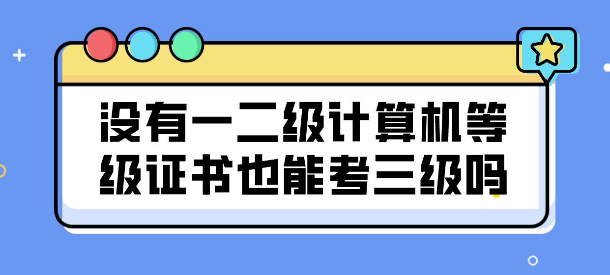 没有一二级计算机等级证书也能考三级吗？(图1)