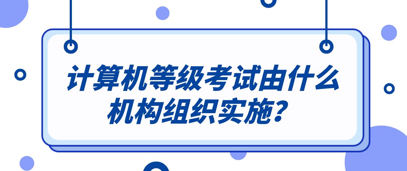 计算机等级考试由什么机构组织实施？(图1)