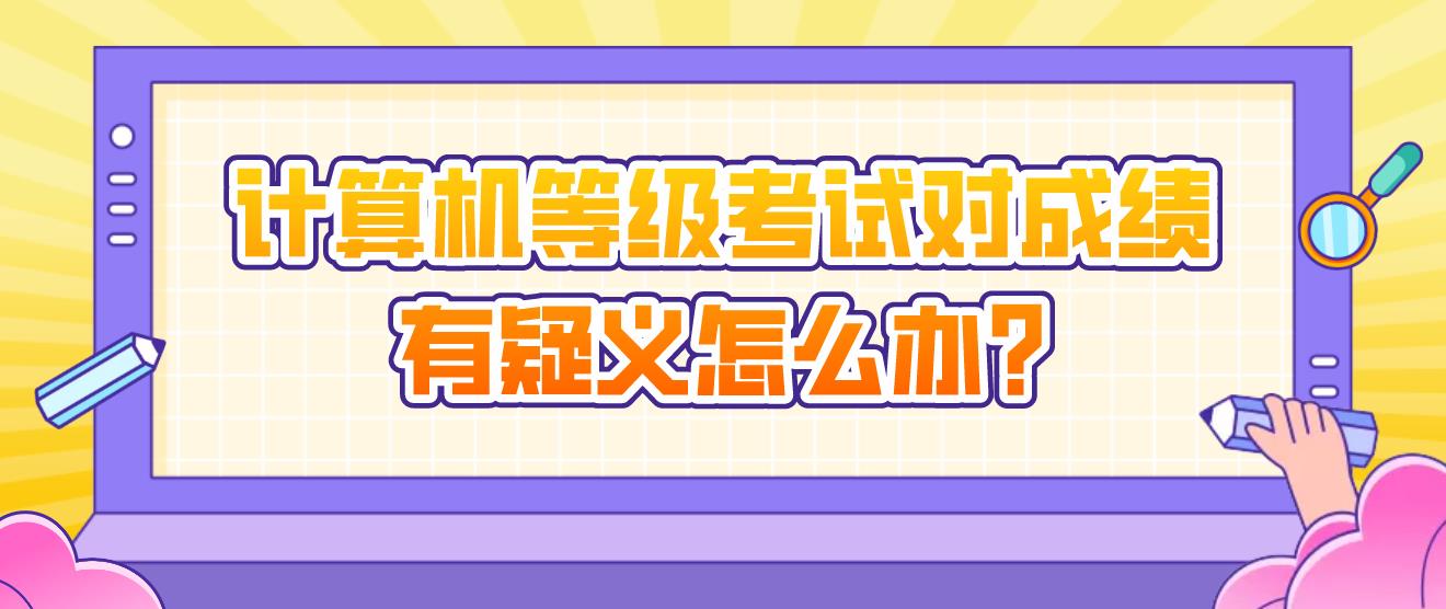 计算机等级考试对成绩有疑义怎么办?(图1)