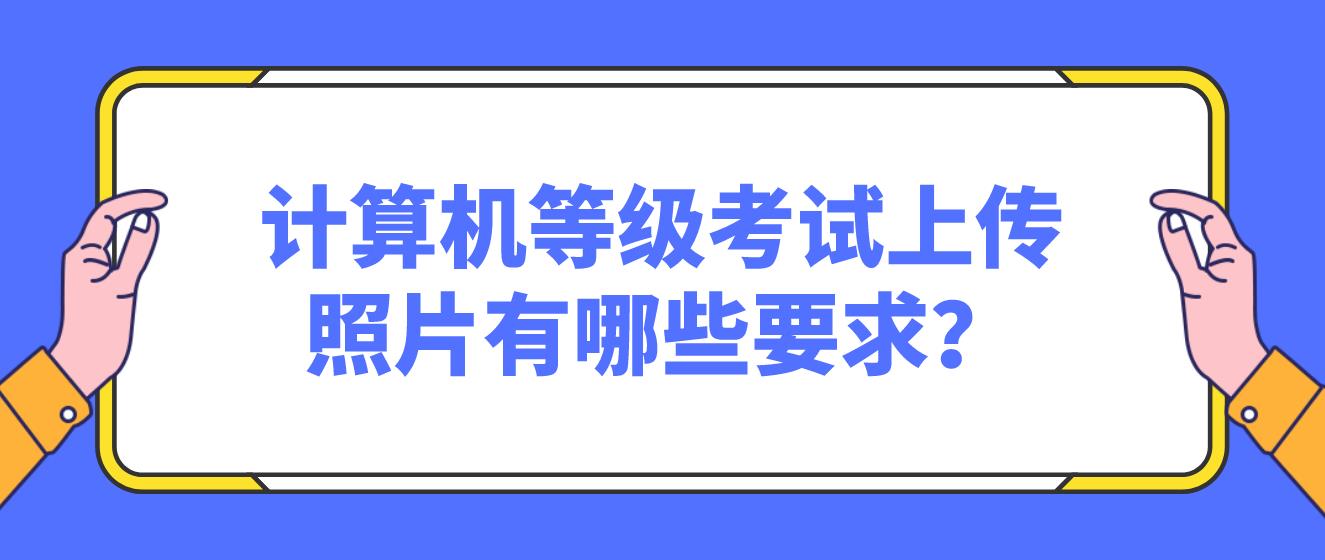 计算机等级考试上传照片有哪些要求？