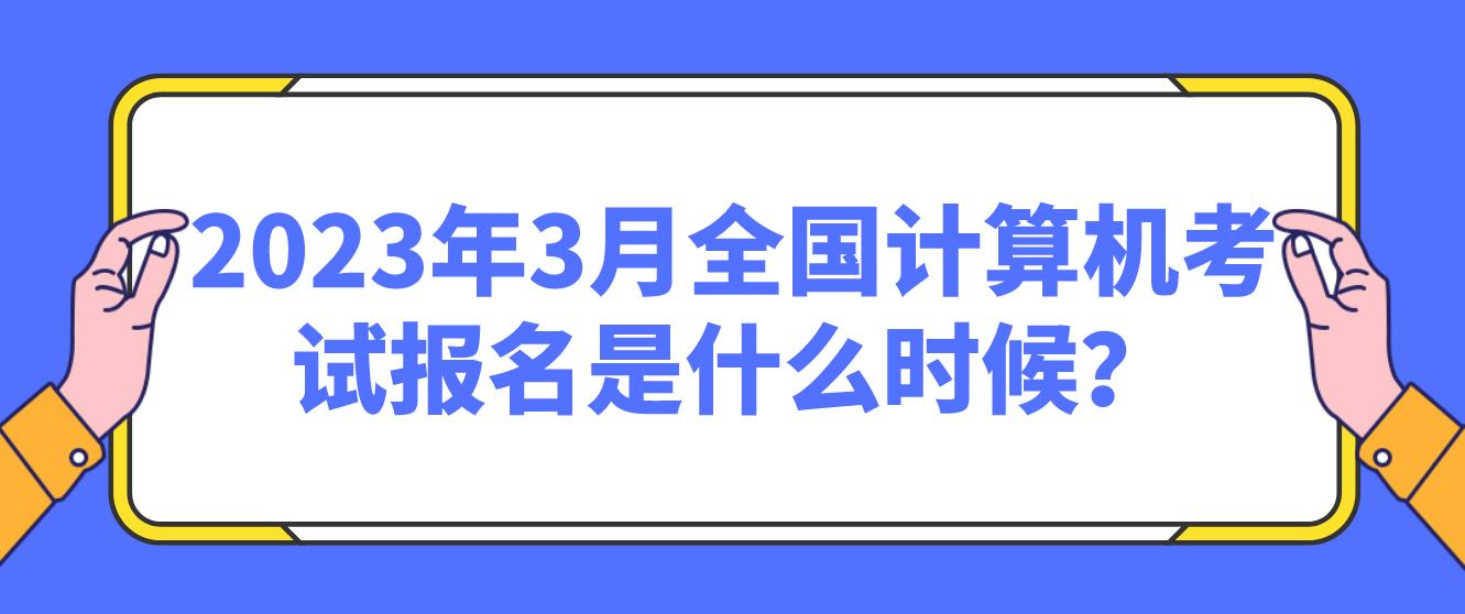 2023年3月全国计算机考试报名是什么时候？(图1)