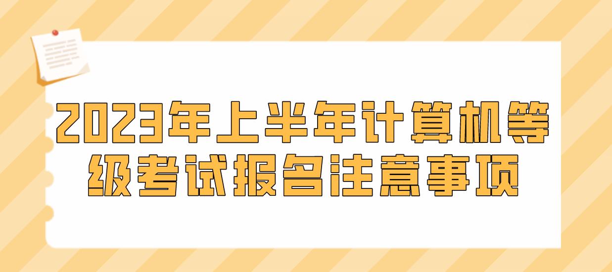 2023年上半年计算机等级考试报名注意事项