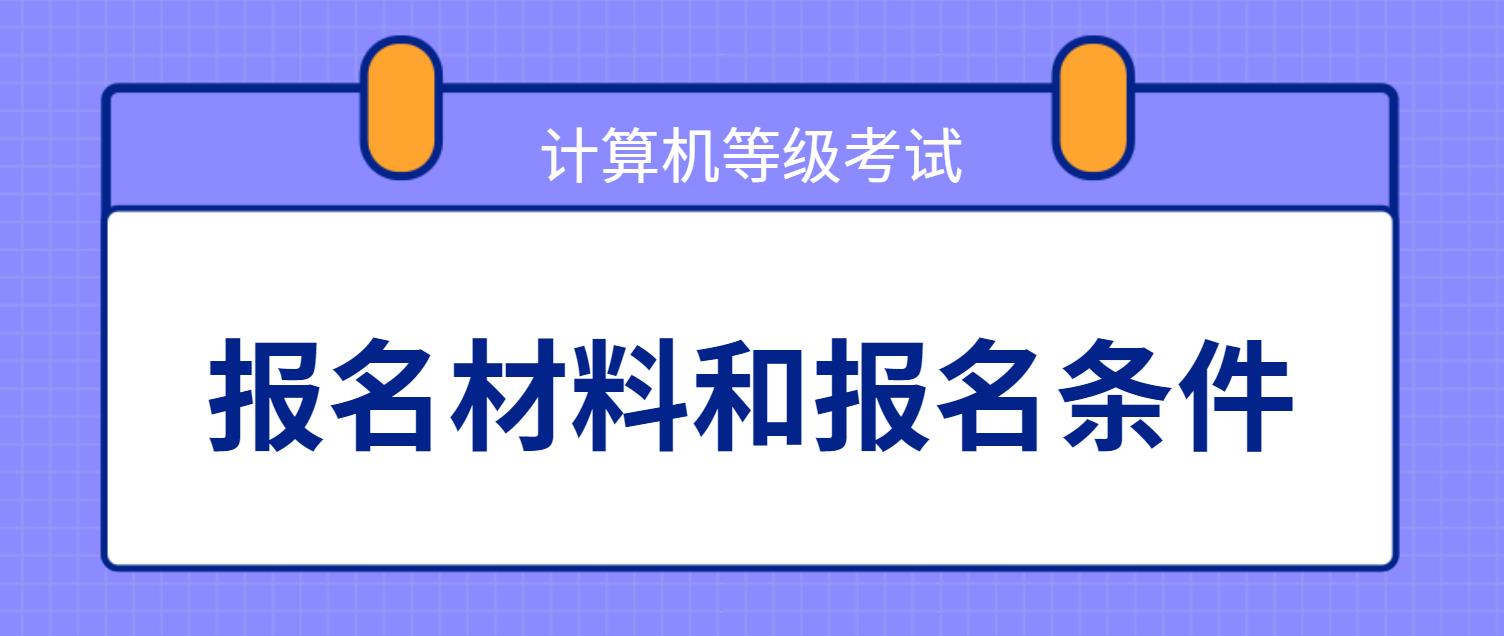 计算机等级考试报名材料和报名条件是什么？