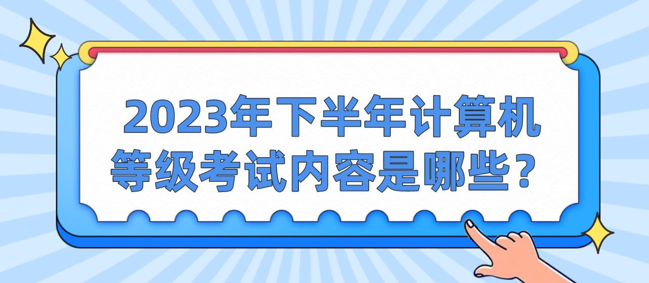 ​2023年下半年计算机等级考试内容是哪些？(图1)