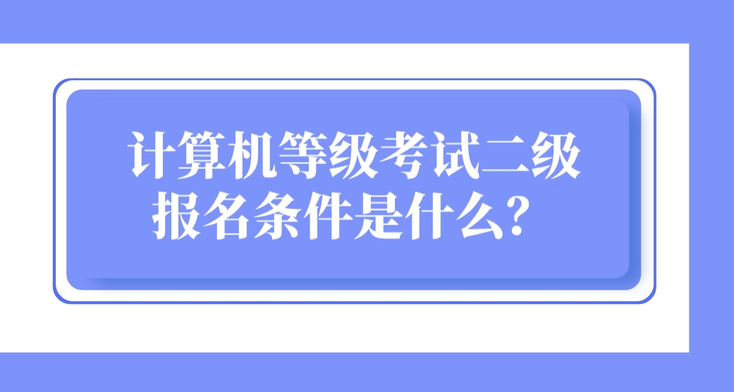 计算机等级考试二级报名条件是什么？(图1)