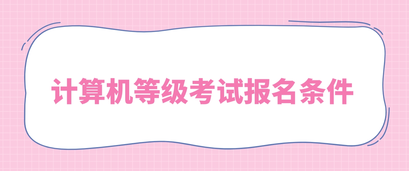 2024年上半年计算机等级考试报考条件有哪些？