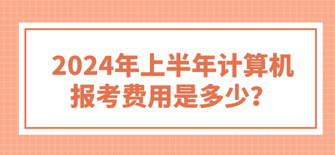 2024年上半年计算机报考费用是多少？