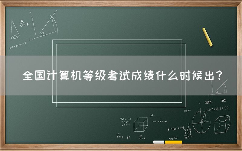 全国计算机等级考试成绩什么时候出？