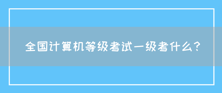 全国计算机等级考试一级考什么？(图1)