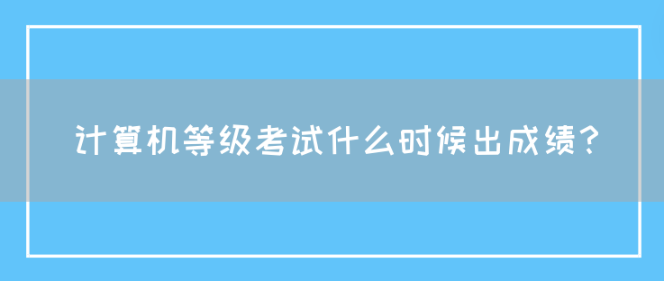 计算机等级考试什么时候出成绩？(图1)