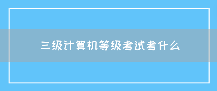 三级计算机等级考试考什么