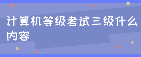 计算机等级考试三级什么内容