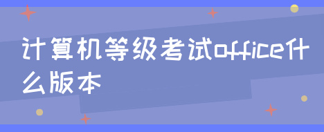 计算机等级考试office什么版本