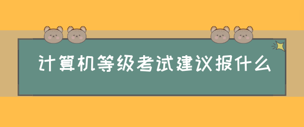 计算机等级考试建议报什么(图1)