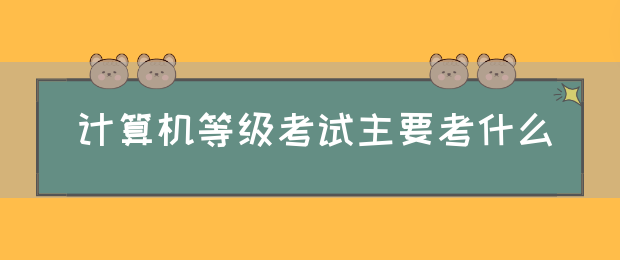 计算机等级考试主要考什么