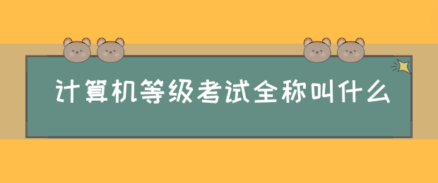 计算机等级考试全称叫什么