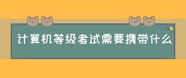 计算机等级考试需要携带什么