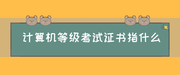 计算机等级考试证书指什么