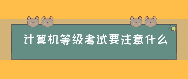 计算机等级考试要注意什么