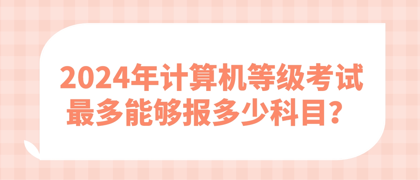 2024年计算机等级考试最多能够报多少科目？(图1)