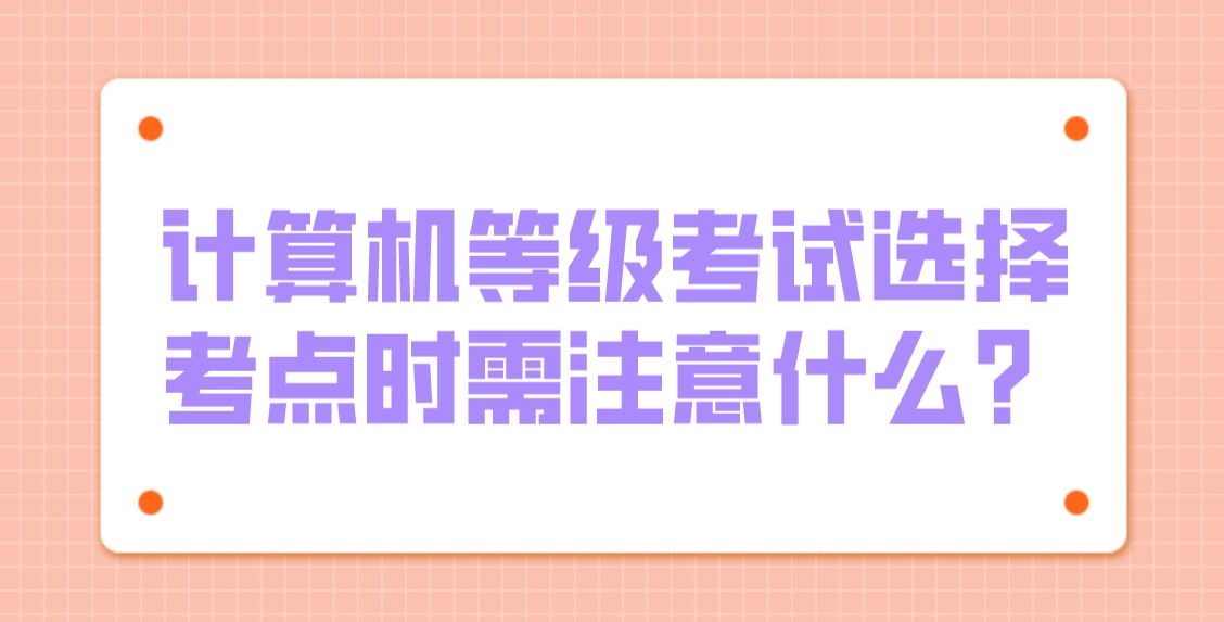 计算机等级考试选择考点时需注意什么？(图1)