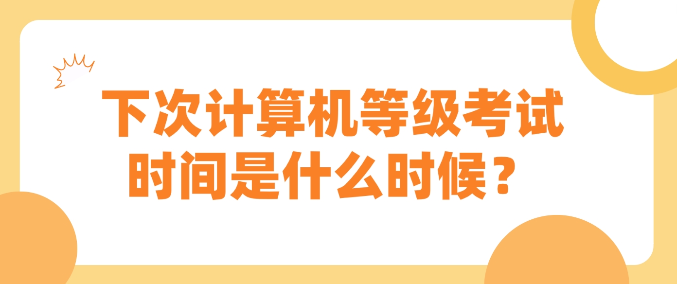 下次计算机等级考试时间是什么时候？