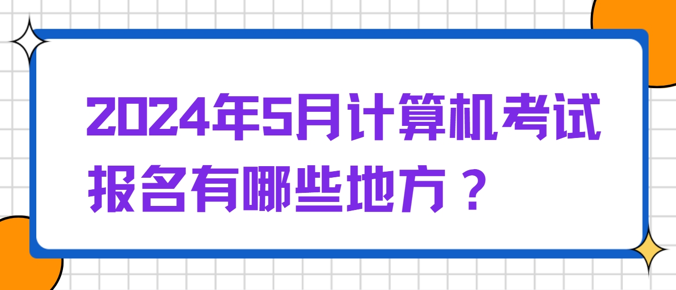 2024年5月计算机考试报名有哪些地方？(图1)