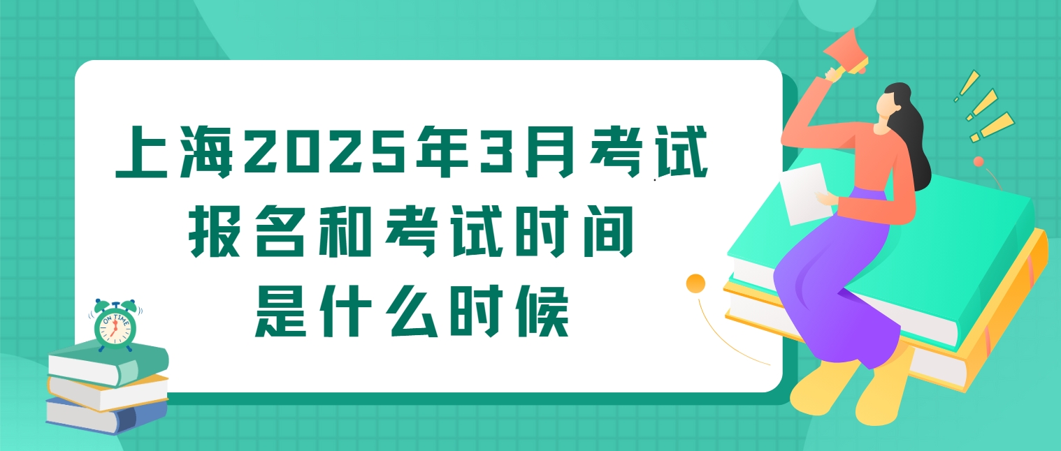 上海2025年3月考试报名和考试时间是什么时候