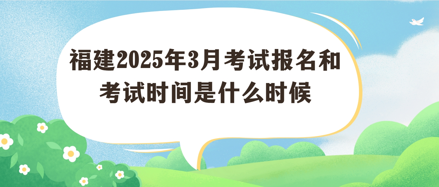 福建2025年3月考试报名和考试时间是什么时候